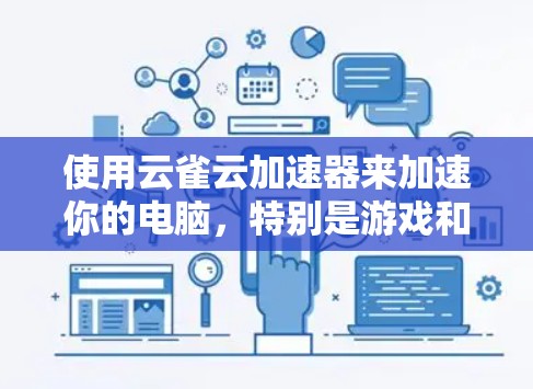 使用云雀云加速器来加速你的电脑，特别是游戏和视频处理，是一个不错的选择。以下是一步步的教程，帮助你顺利使用云雀云加速器