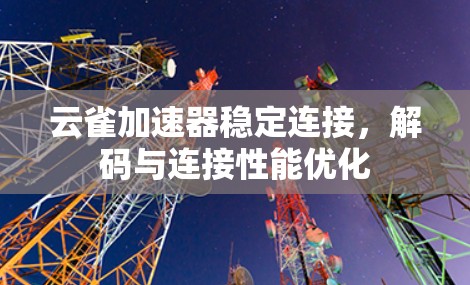 云雀加速器稳定连接，解码与连接性能优化