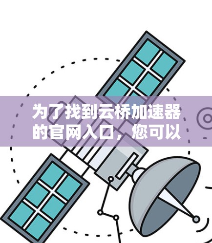 为了找到云桥加速器的官网入口，您可以按照以下步骤操作