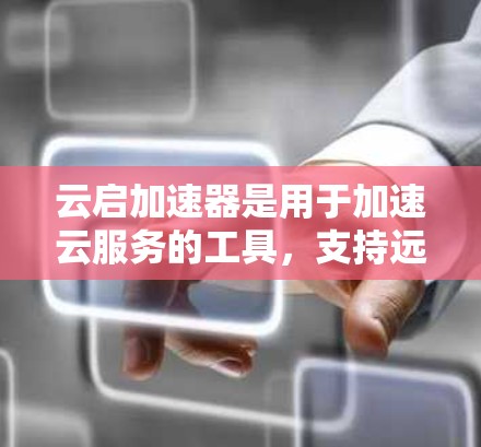 云启加速器是用于加速云服务的工具，支持远程访问和云资源管理。在海外访问中，它可以帮助企业管理和优化云资源，提升用户体验。以下是对云启加速器在海外访问中的应用和使用方法的详细说明