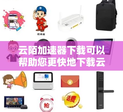 云陌加速器下载可以帮助您更快地下载云陌应用，提升下载速度。以下是一些常见的云陌加速器推荐，您可以根据自己的需求选择合适的工具
