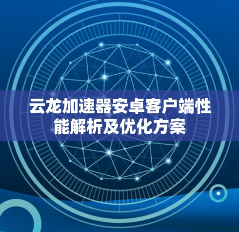 云龙加速器安卓客户端性能解析及优化方案