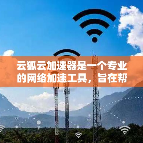 云狐云加速器是一个专业的网络加速工具,旨在帮助用户高效地连接互联网,减少网络延迟和网络延迟。以下是详细的使用步骤和注意事项 云狐云加速器是一个专业的网络加速工具,旨在帮助用户高效地连接互联网,减少网络延迟和网络延迟。以下是详细的使用步骤和注意事项