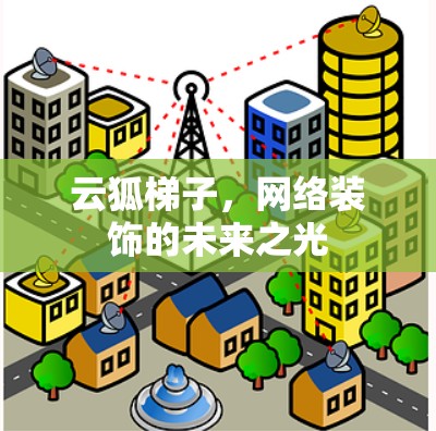 云狐梯子,网络装饰的未来之光 云狐梯子,网络装饰的未来之光