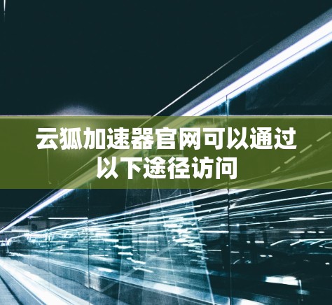 云狐加速器官网可以通过以下途径访问
