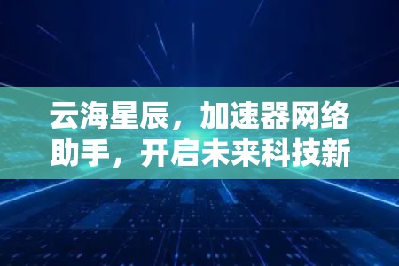 云海星辰，加速器网络助手，开启未来科技新纪元
