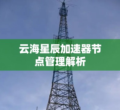 云海星辰加速器节点管理解析