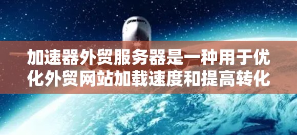 加速器外贸服务器是一种用于优化外贸网站加载速度和提高转化率的服务器技术。以下是对该技术的详细概述