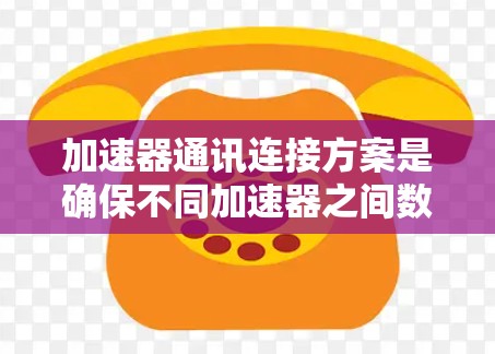 加速器通讯连接方案是确保不同加速器之间数据无缝传输和共享的关键技术。以下是对该问题的详细分析和解决方案