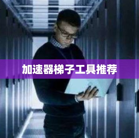 加速器梯子工具推荐