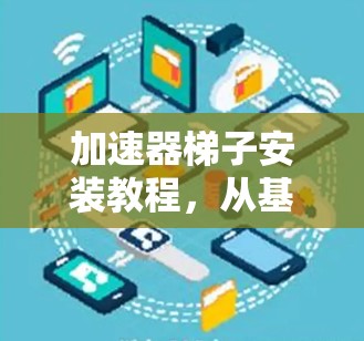 加速器梯子安装教程，从基础到精通