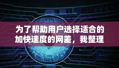 为了帮助用户选择适合的加快速度的网差，我整理了以下信息，供参考