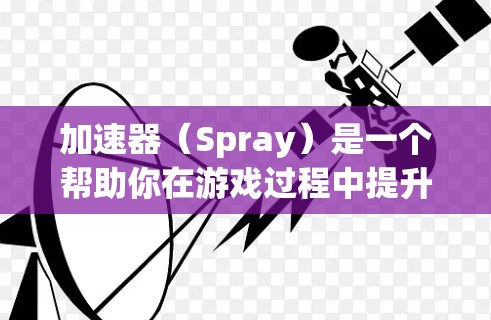 加速器（Spray）是一个帮助你在游戏过程中提升性能、减少延迟和提高游戏体验的工具。它通过添加节点和配置优化参数，帮助你在加速器中实现更快的运行速度和更好的游戏体验