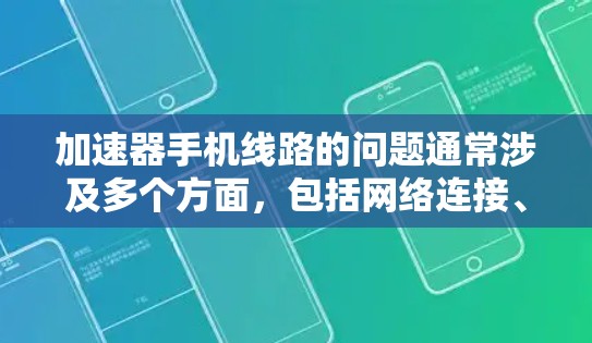 加速器手机线路的问题通常涉及多个方面，包括网络连接、加速器功能、安全性和设备配置等。以下是一个分步的解决方案