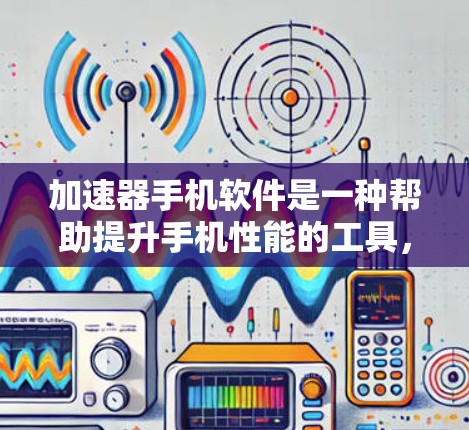 加速器手机软件是一种帮助提升手机性能的工具，通过分析和优化手机运行时的程序、文件和网络连接，提高手机的响应速度、减少等待时间、节省空间，并减少网络延迟。以下是使用加速器软件的步骤和注意事项