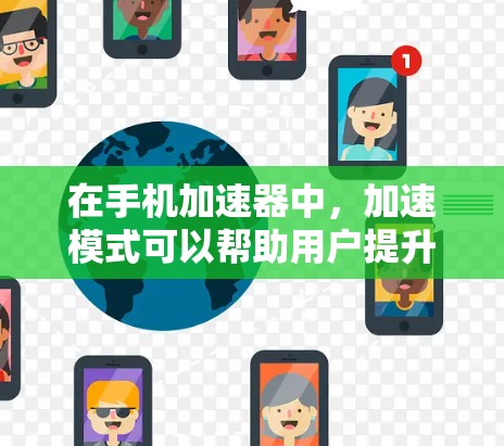 在手机加速器中，加速模式可以帮助用户提升手机的性能。以下是使用加速器加速手机的步骤