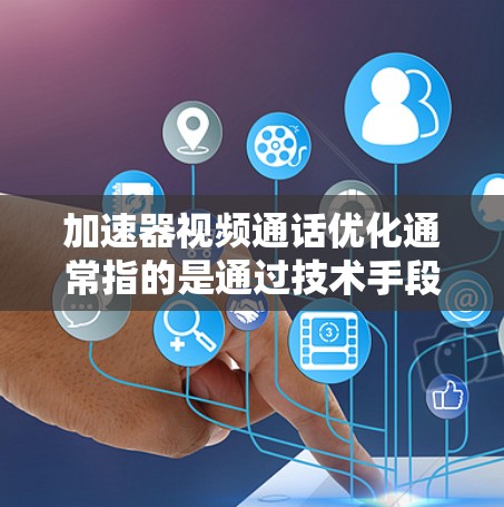 加速器视频通话优化通常指的是通过技术手段提高视频通话的流畅度、质量以及效率。以下是一些可能的优化方法和建议