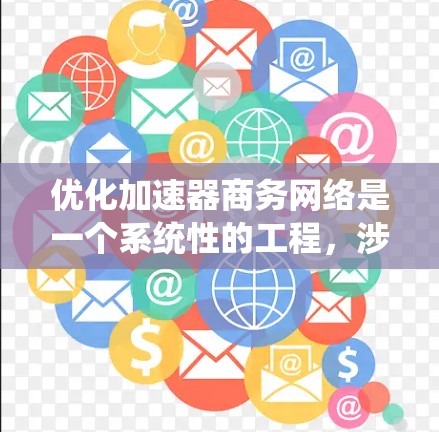优化加速器商务网络是一个系统性的工程，涉及多个环节和因素。以下是一个详细且条理清晰的优化方案