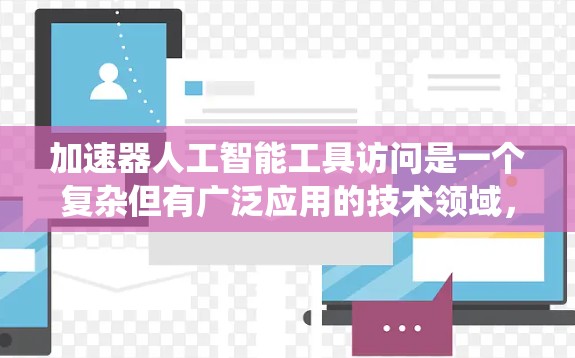 加速器人工智能工具访问是一个复杂但有广泛应用的技术领域，涉及服务器管理、网络加速器的使用以及特定AI应用的优化。以下是对加速器在处理AI任务中的应用的系统性总结