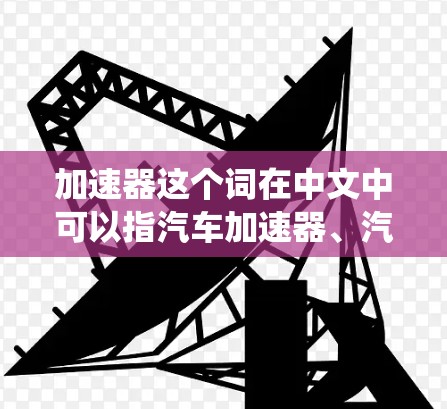 加速器这个词在中文中可以指汽车加速器、汽车动力系统、或者某些科技领域的加速器（如神经网络加速器、GPU加速器等）以下是关于加速器的一些常见测评和使用建议
