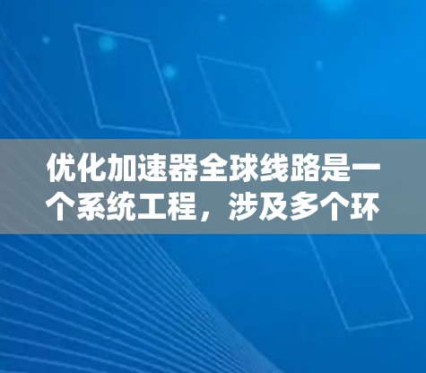 优化加速器全球线路是一个系统工程，涉及多个环节的优化，包括设备设计、通信、信号传输、网络布局、环境处理和维护。以下是详细的优化策略