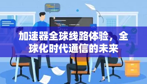 加速器全球线路体验，全球化时代通信的未来