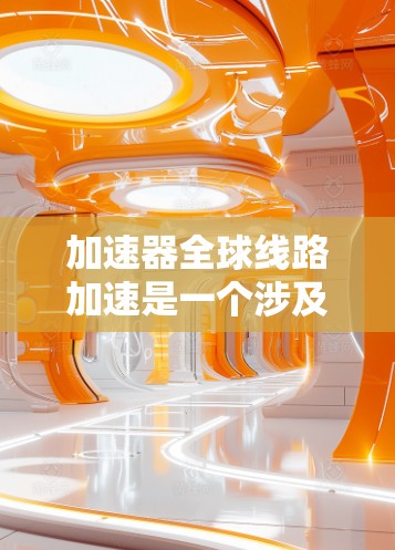 加速器全球线路加速是一个涉及技术、经济和社会多个方面的复杂问题，旨在将加速器技术从加速器场转移到全球网络中。以下是对其进行全面分析的步骤