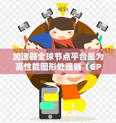 加速器全球节点平台是为高性能图形处理器（GPU）和加速器设备提供的网络平台，专注于加速器的加速能力。以下是对该平台的详细分析