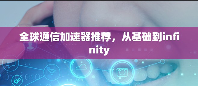 全球通信加速器推荐，从基础到infinity