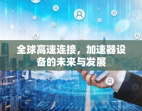 全球高速连接，加速器设备的未来与发展