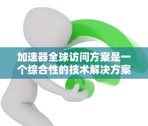 加速器全球访问方案是一个综合性的技术解决方案,旨在通过加速网络数据传输和处理,实现快速、可靠、安全的访问功能。以下是该方案的详细总结 加速器全球访问方案是一个综合性的技术解决方案,旨在通过加速网络数据传输和处理,实现快速、可靠、安全的访问功能。以下是该方案的详细总结