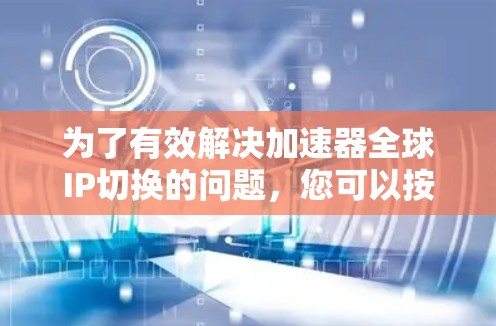 为了有效解决加速器全球IP切换的问题，您可以按照以下步骤操作