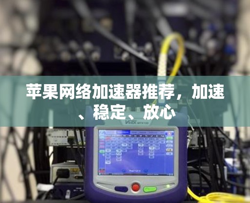 苹果网络加速器推荐，加速、稳定、放心