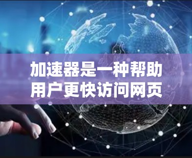 加速器是一种帮助用户更快访问网页、下载文件或使用应用程序的工具。以下是几种常见的加速器及其下载方法