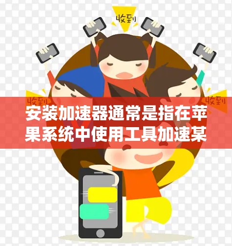 安装加速器通常是指在苹果系统中使用工具加速某些任务，例如下载文件或运行应用。以下是一些关于如何安装加速器的步骤和方法