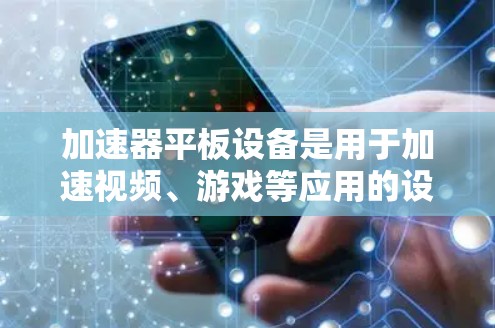 加速器平板设备是用于加速视频、游戏等应用的设备，支持多种操作方式，包括手机加速器和平板专用加速器。以下是对其主要功能和配置的详细说明