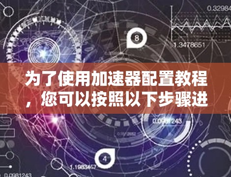 为了使用加速器配置教程，您可以按照以下步骤进行操作