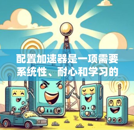 配置加速器是一项需要系统性、耐心和学习的工程，以下是一步步的指南