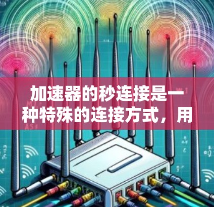 加速器的秒连接是一种特殊的连接方式，用于在加速器和变速器之间建立高效的合作关系，确保在变速时加速器能够顺利转动。以下是关于秒连接的详细说明