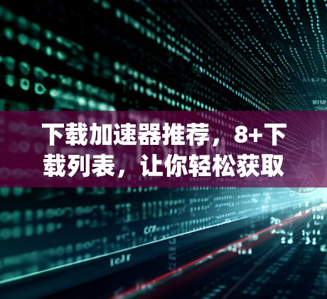 下载加速器推荐，8+下载列表，让你轻松获取 fastest speeds