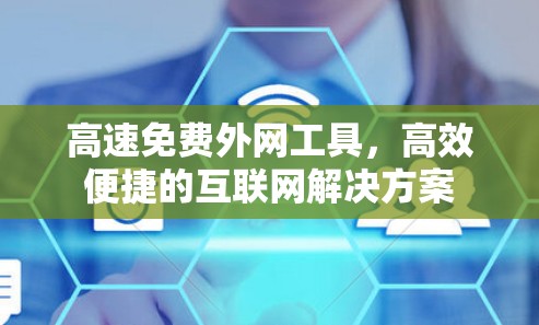 高速免费外网工具，高效便捷的互联网解决方案