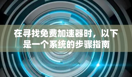 在寻找免费加速器时，以下是一个系统的步骤指南