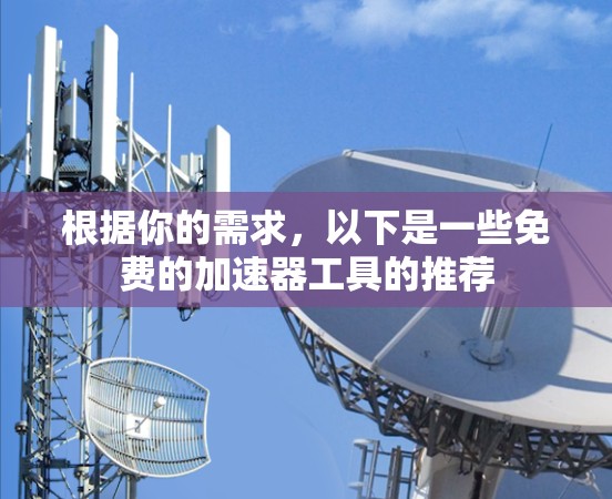 根据你的需求，以下是一些免费的加速器工具的推荐