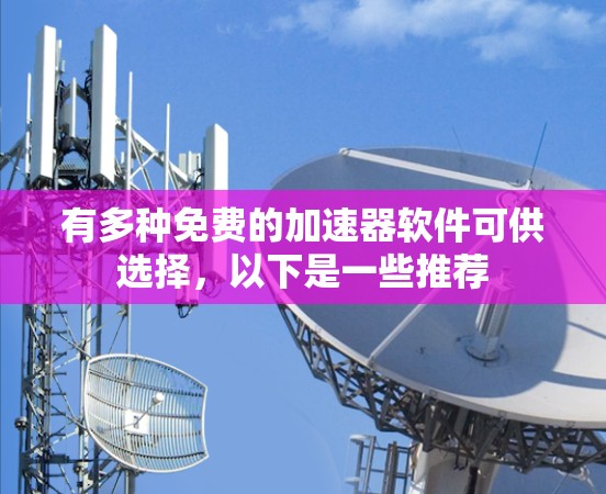 有多种免费的加速器软件可供选择，以下是一些推荐