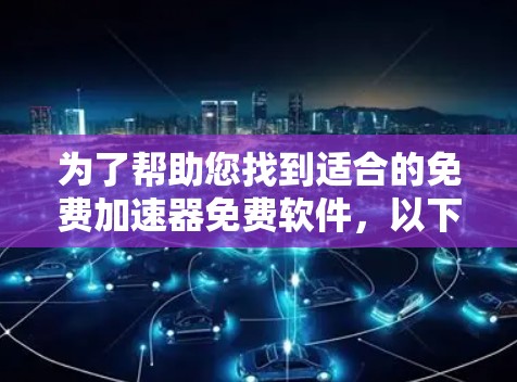 为了帮助您找到适合的免费加速器免费软件，以下是一个分步指南