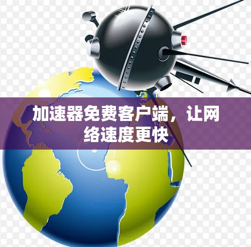 加速器免费客户端，让网络速度更快