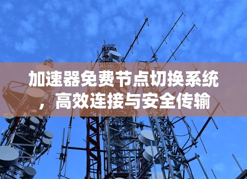 加速器免费节点切换系统，高效连接与安全传输