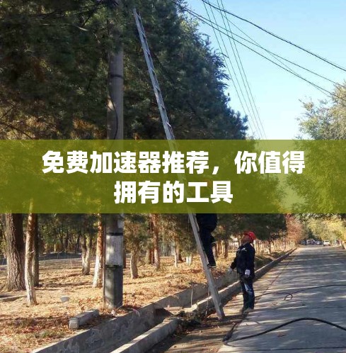 免费加速器推荐，你值得拥有的工具