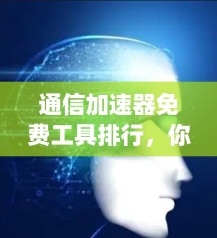通信加速器免费工具排行，你必须知道的Top 1